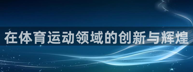 zyty中欧体育平台：在体育运动领域的创新与辉煌
