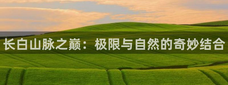 中欧体育ios：长白山脉之巅：极限与自然的奇妙结合