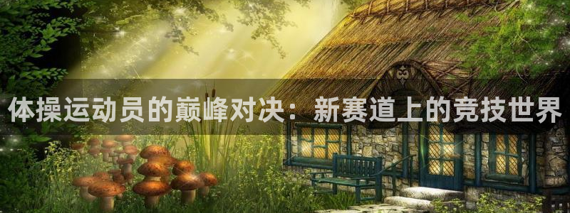 中欧体育app：体操运动员的巅峰对决：新赛道上的竞技世界